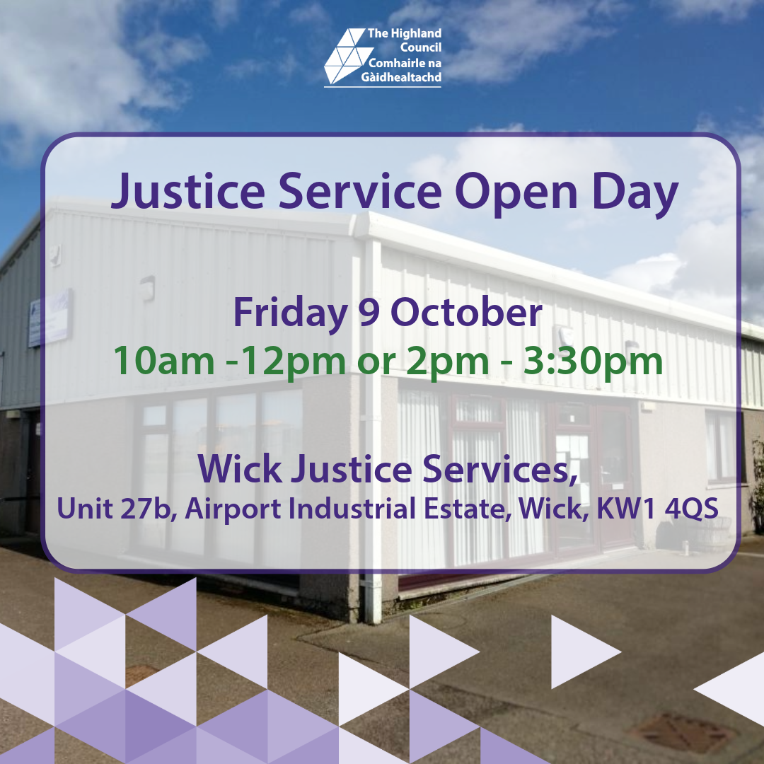Justice Service Open Day: Friday 9 October, 10am - 12pm or 2pm -  3:30pm at Wick Justice Services, Unit 27b, Airport Industrial Estate, Wick, KW1 4QS.